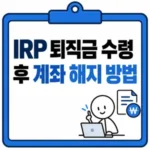IRP 퇴직금 수령 후 계좌 해지 방법, 신청 순서와 세금·입금 시기