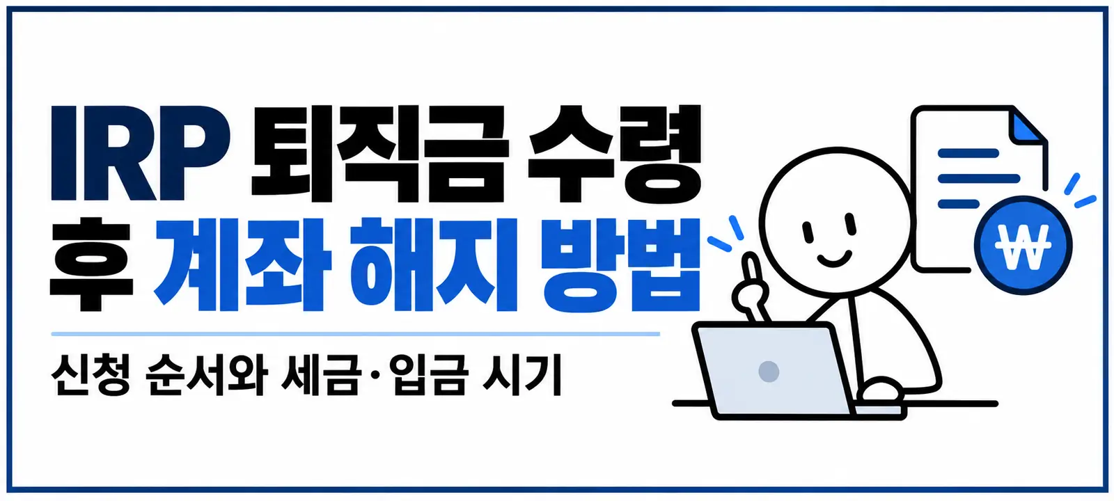 IRP 퇴직금 수령 후 계좌 해지 방법, 신청 순서와 세금·입금 시기